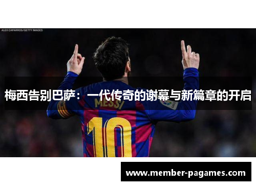 梅西告别巴萨：一代传奇的谢幕与新篇章的开启