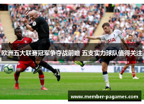 欧洲五大联赛冠军争夺战前瞻 五支实力球队值得关注