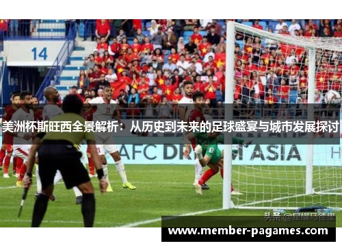 美洲杯斯旺西全景解析：从历史到未来的足球盛宴与城市发展探讨