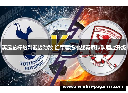 英足总杯热刺迎战劲敌 红军客场挑战英冠球队鏖战升级 英足总杯热刺迎战劲敌 红军客场挑战英冠球队鏖战升级