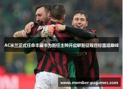 AC米兰正式任命丰塞卡为新任主帅开启崭新征程目标重返巅峰