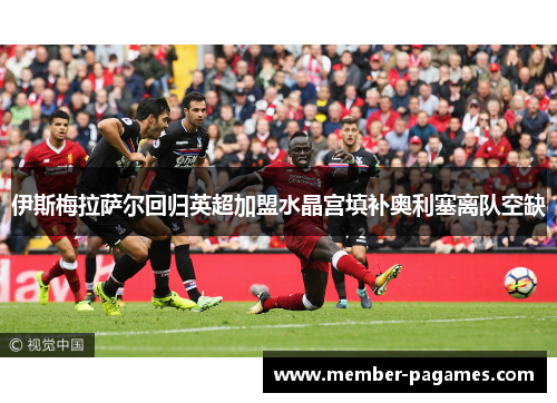 伊斯梅拉萨尔回归英超加盟水晶宫填补奥利塞离队空缺 伊斯梅拉萨尔回归英超加盟水晶宫填补奥利塞离队空缺