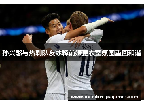 孙兴慜与热刺队友冰释前嫌更衣室氛围重回和谐 孙兴慜与热刺队友冰释前嫌更衣室氛围重回和谐