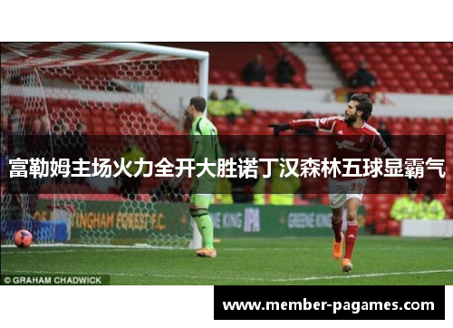 富勒姆主场火力全开大胜诺丁汉森林五球显霸气