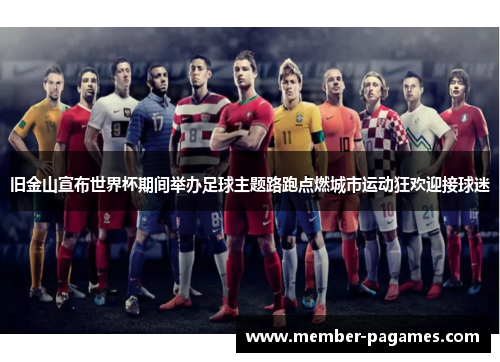 旧金山宣布世界杯期间举办足球主题路跑点燃城市运动狂欢迎接球迷