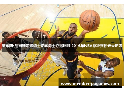 莱布朗·詹姆斯带领骑士逆转勇士夺冠回顾 2016年NBA总决赛惊天大逆袭 莱布朗·詹姆斯带领骑士逆转勇士夺冠回顾 2016年NBA总决赛惊天大逆袭