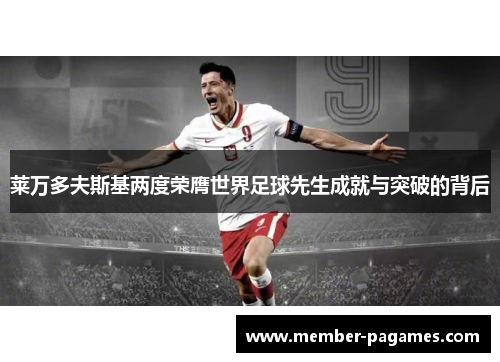 莱万多夫斯基两度荣膺世界足球先生成就与突破的背后 莱万多夫斯基两度荣膺世界足球先生成就与突破的背后