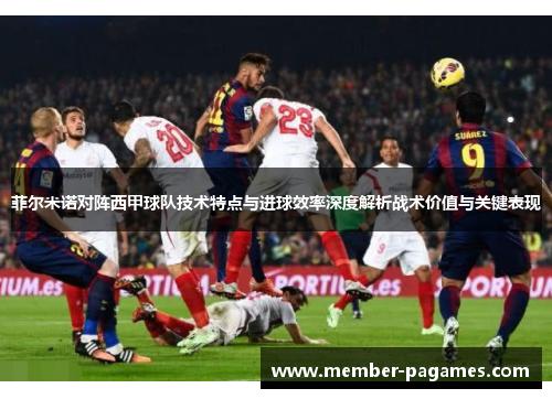 菲尔米诺对阵西甲球队技术特点与进球效率深度解析战术价值与关键表现 菲尔米诺对阵西甲球队技术特点与进球效率深度解析战术价值与关键表现