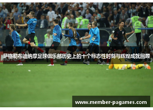 萨格勒布迪纳摩足球俱乐部历史上的十个标志性时刻与辉煌成就回顾 萨格勒布迪纳摩足球俱乐部历史上的十个标志性时刻与辉煌成就回顾