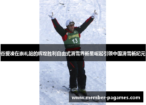 谷爱凌在崇礼站的辉煌胜利自由式滑雪界新星崛起引领中国滑雪新纪元 谷爱凌在崇礼站的辉煌胜利自由式滑雪界新星崛起引领中国滑雪新纪元