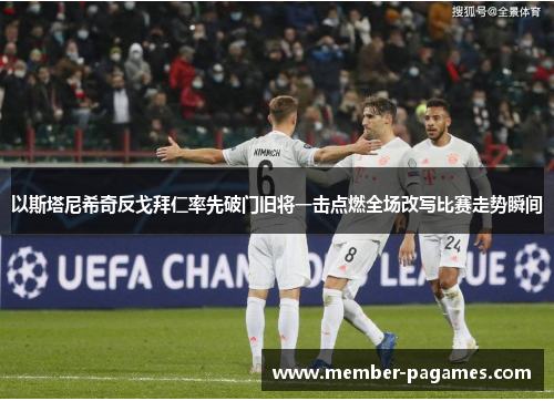 以斯塔尼希奇反戈拜仁率先破门旧将一击点燃全场改写比赛走势瞬间 以斯塔尼希奇反戈拜仁率先破门旧将一击点燃全场改写比赛走势瞬间