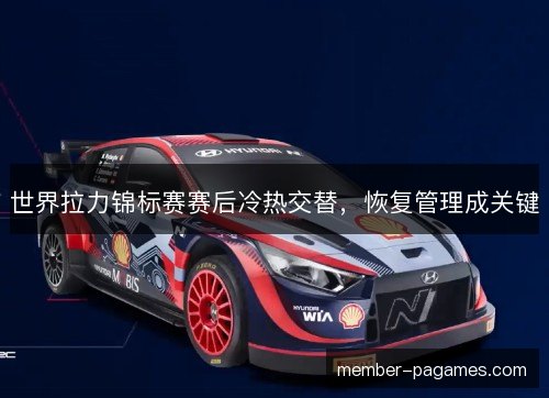 世界拉力锦标赛赛后冷热交替，恢复管理成关键